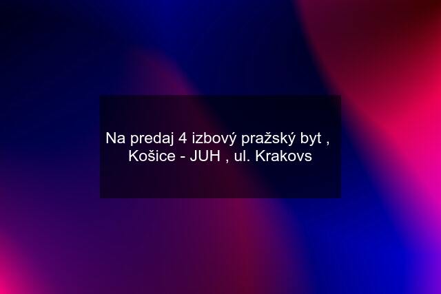 Na predaj 4 izbový pražský byt ,  Košice - JUH , ul. Krakovs