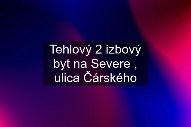 Tehlový 2 izbový byt na Severe , ulica Čárského