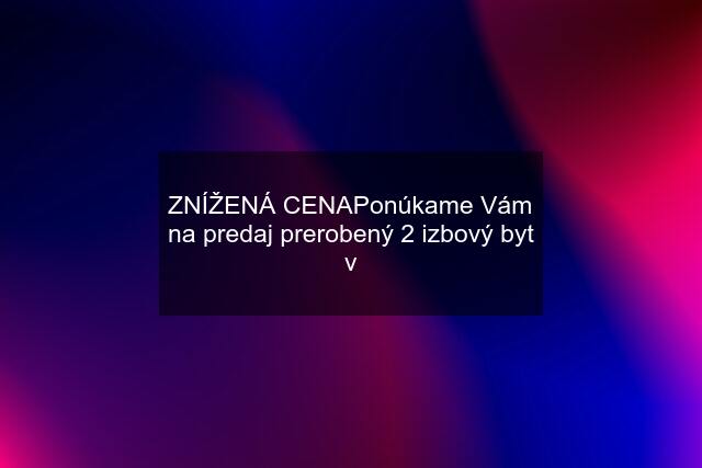 ZNÍŽENÁ CENAPonúkame Vám na predaj prerobený 2 izbový byt v