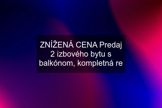 ZNÍŽENÁ CENA Predaj 2 izbového bytu s balkónom, kompletná re