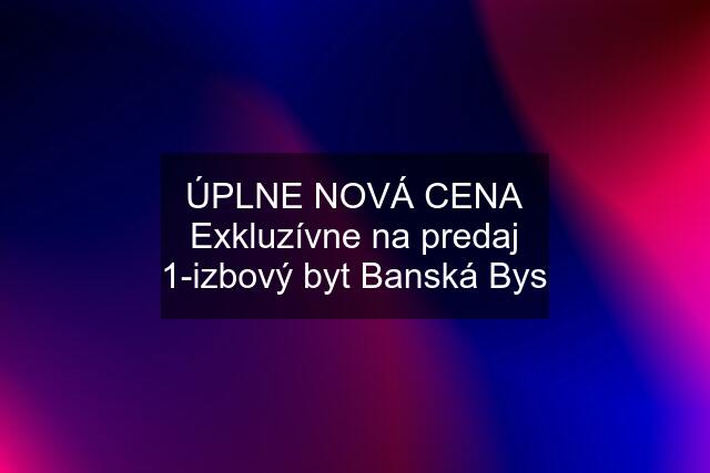 ÚPLNE NOVÁ CENA Exkluzívne na predaj 1-izbový byt Banská Bys