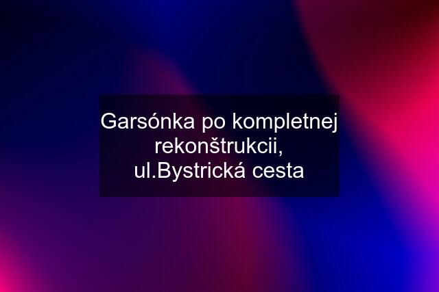 Garsónka po kompletnej rekonštrukcii, ul.Bystrická cesta