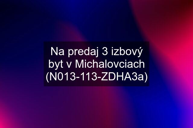 Na predaj 3 izbový byt v Michalovciach (N013-113-ZDHA3a)