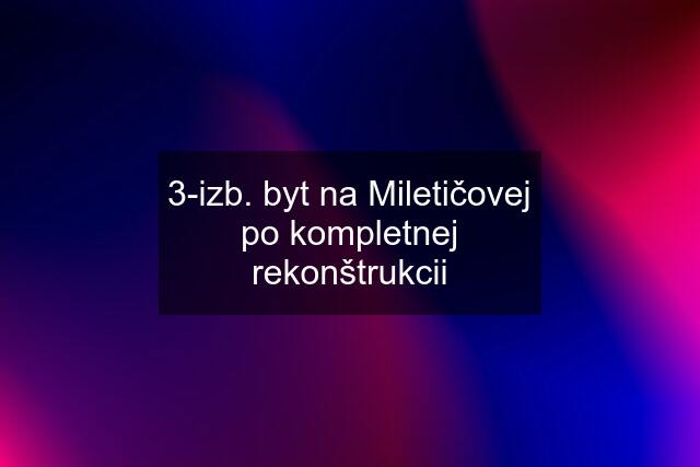 3-izb. byt na Miletičovej po kompletnej rekonštrukcii