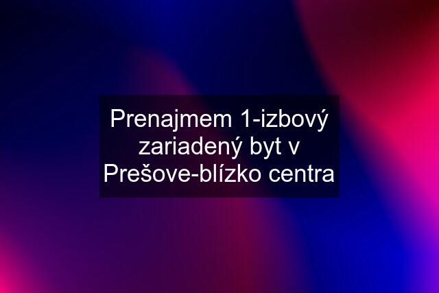 Prenajmem 1-izbový zariadený byt v Prešove-blízko centra