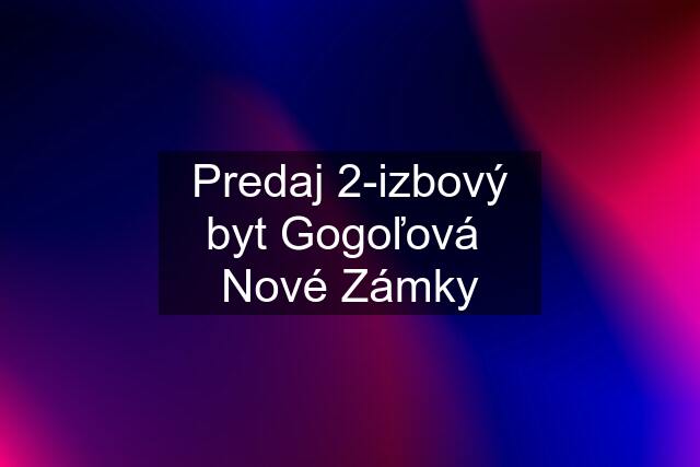 Predaj 2-izbový byt Gogoľová  Nové Zámky