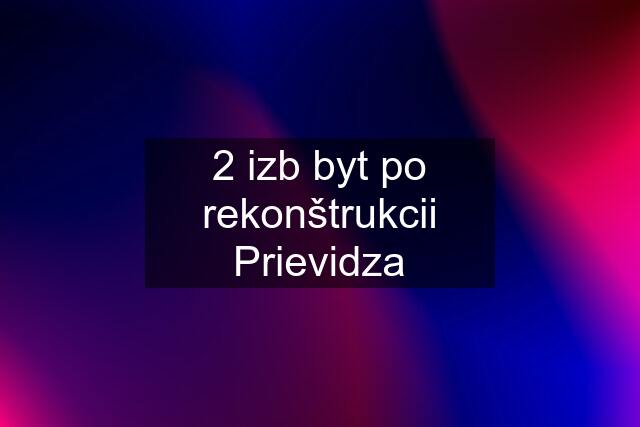 2 izb byt po rekonštrukcii Prievidza