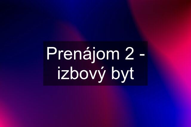 Prenájom 2 - izbový byt