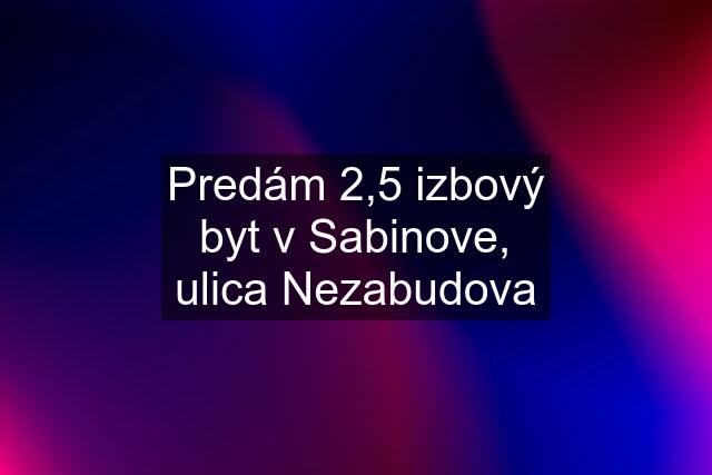 Predám 2,5 izbový byt v Sabinove, ulica Nezabudova