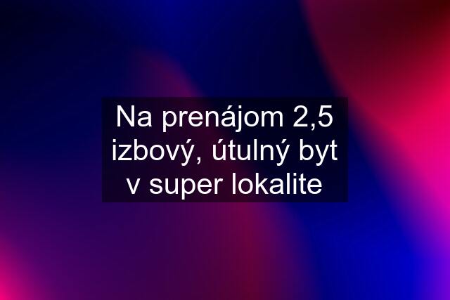 Na prenájom 2,5 izbový, útulný byt v super lokalite