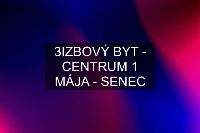 3IZBOVÝ BYT - CENTRUM 1 MÁJA - SENEC