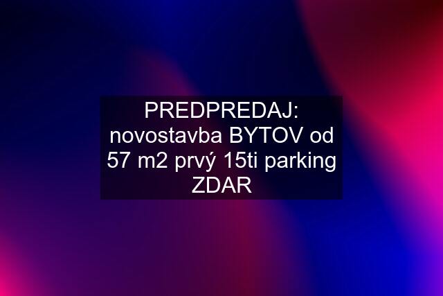 PREDPREDAJ: novostavba BYTOV od 57 m2 prvý 15ti parking ZDAR