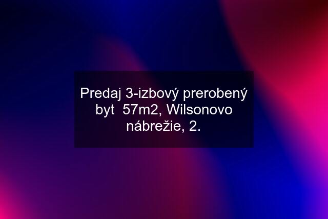 Predaj 3-izbový prerobený byt  57m2, Wilsonovo nábrežie, 2.