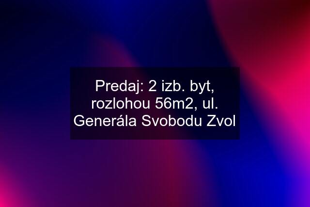 Predaj: 2 izb. byt, rozlohou 56m2, ul. Generála Svobodu Zvol