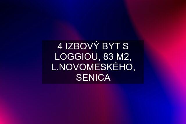 4 IZBOVÝ BYT S LOGGIOU, 83 M2, L.NOVOMESKÉHO, SENICA