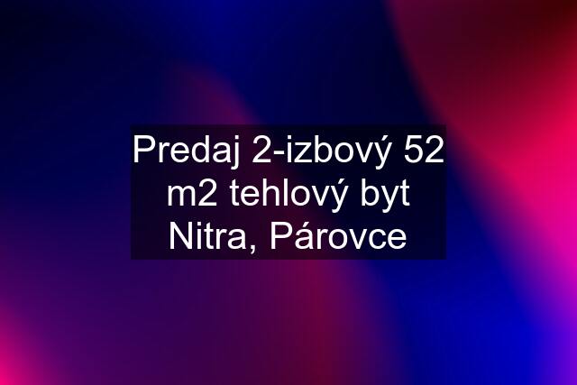 Predaj 2-izbový 52 m2 tehlový byt Nitra, Párovce