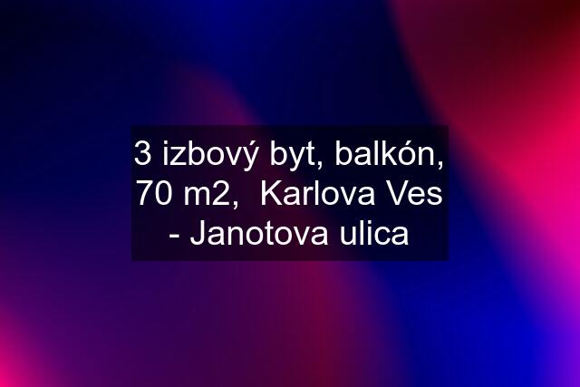 3 izbový byt, balkón, 70 m2,  Karlova Ves - Janotova ulica