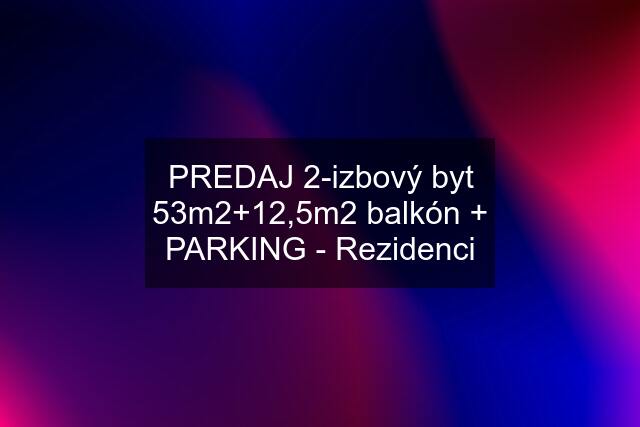 PREDAJ 2-izbový byt 53m2+12,5m2 balkón + PARKING - Rezidenci