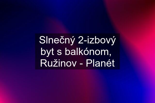 Slnečný 2-izbový byt s balkónom,  Ružinov - Planét