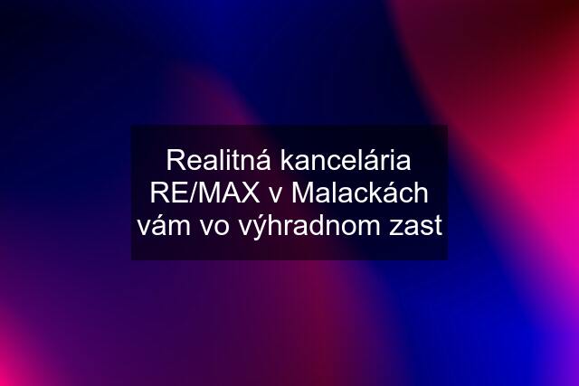 Realitná kancelária RE/MAX v Malackách vám vo výhradnom zast