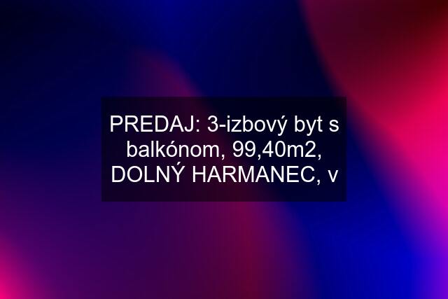 PREDAJ: 3-izbový byt s balkónom, 99,40m2, DOLNÝ HARMANEC, v