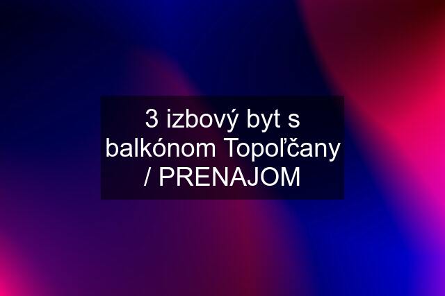 3 izbový byt s balkónom Topoľčany / PRENAJOM