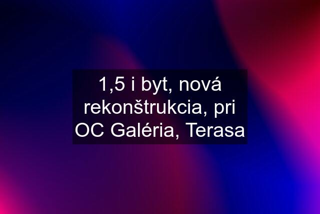 1,5 i byt, nová rekonštrukcia, pri OC Galéria, Terasa