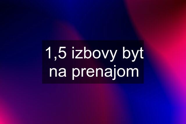 1,5 izbovy byt na prenajom