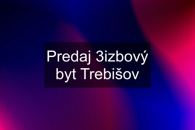 Predaj 3izbový byt Trebišov