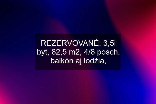 REZERVOVANÉ: 3,5i byt, 82,5 m2, 4/8 posch. balkón aj lodžia,