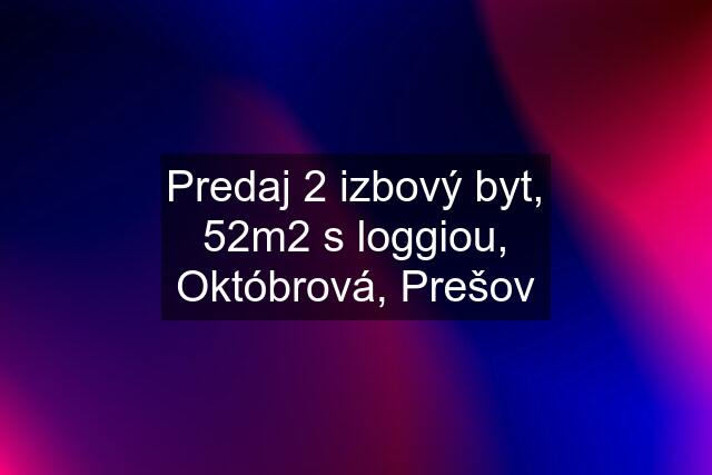 Predaj 2 izbový byt, 52m2 s loggiou, Októbrová, Prešov