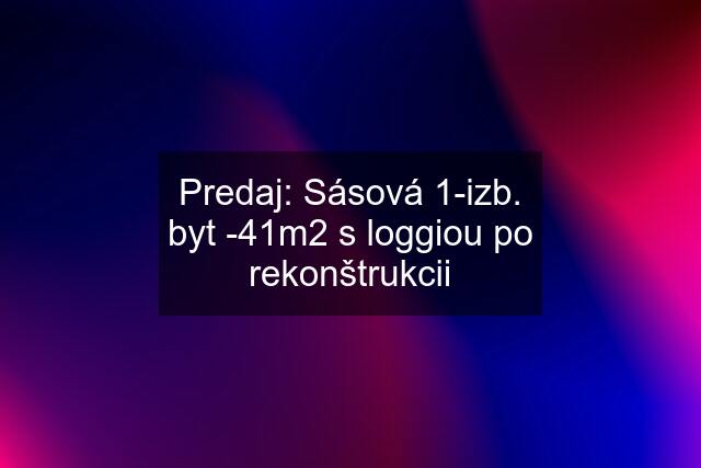 Predaj: Sásová 1-izb. byt -41m2 s loggiou po rekonštrukcii