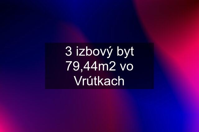 3 izbový byt 79,44m2 vo Vrútkach