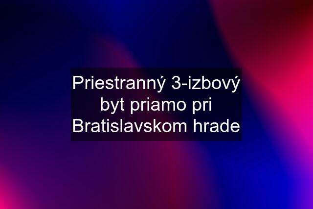 Priestranný 3-izbový byt priamo pri Bratislavskom hrade