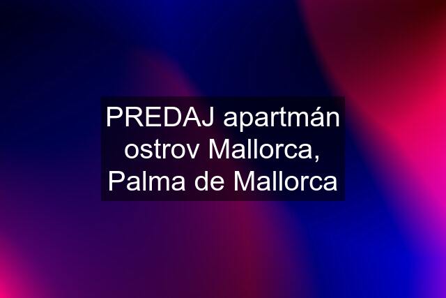 PREDAJ apartmán ostrov Mallorca, Palma de Mallorca