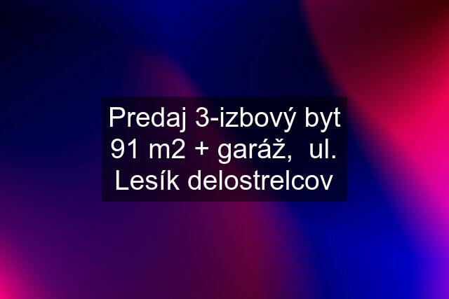 Predaj 3-izbový byt 91 m2 + garáž,  ul. Lesík delostrelcov