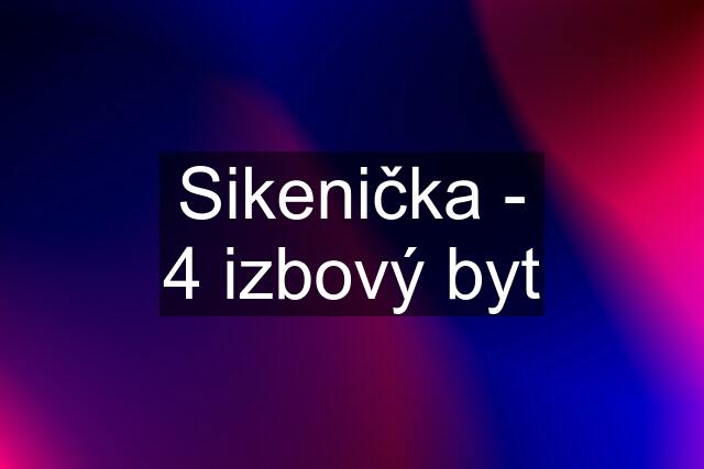 Sikenička - 4 izbový byt