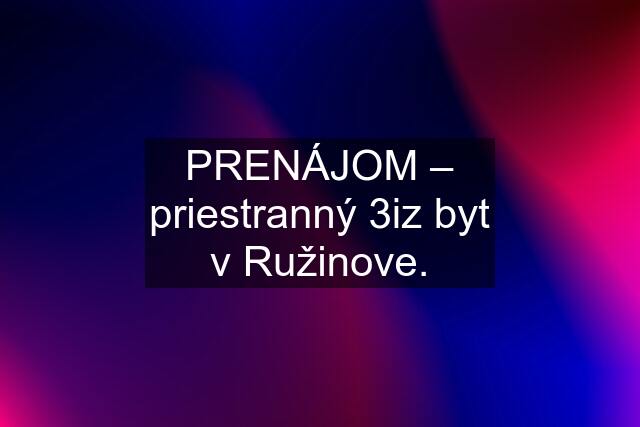 PRENÁJOM – priestranný 3iz byt v Ružinove.