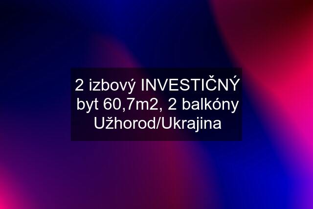 2 izbový INVESTIČNÝ byt 60,7m2, 2 balkóny Užhorod/Ukrajina