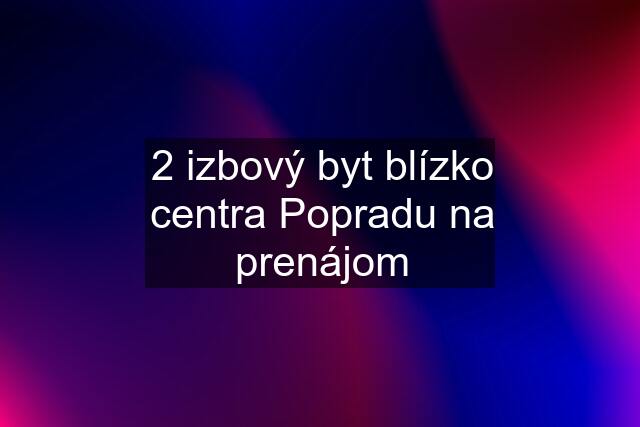 2 izbový byt blízko centra Popradu na prenájom