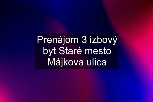 Prenájom 3 izbový byt Staré mesto Májkova ulica