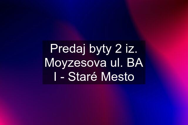 Predaj byty 2 iz. Moyzesova ul. BA I - Staré Mesto