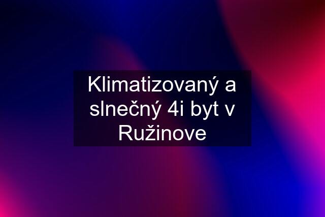 Klimatizovaný a slnečný 4i byt v Ružinove