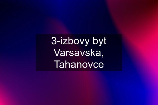 3-izbovy byt Varsavska, Tahanovce