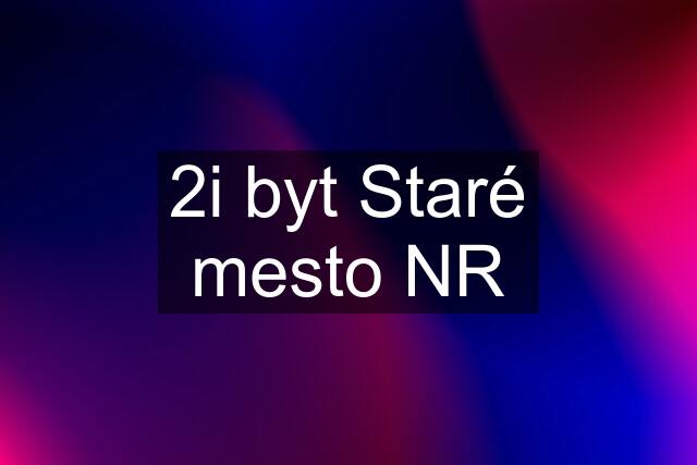 2i byt Staré mesto NR