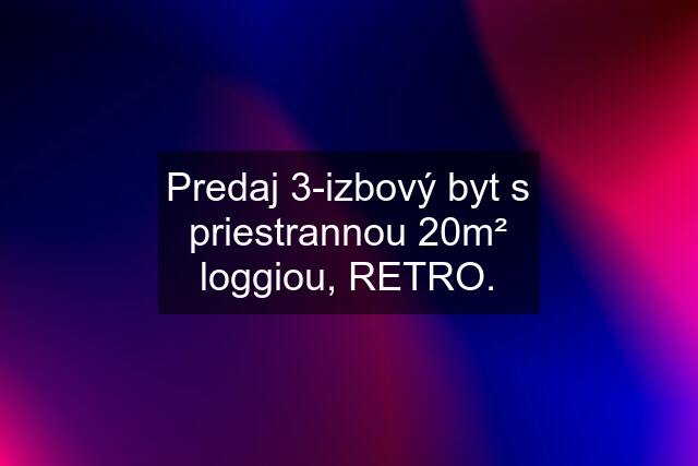 Predaj 3-izbový byt s priestrannou 20m² loggiou, RETRO.