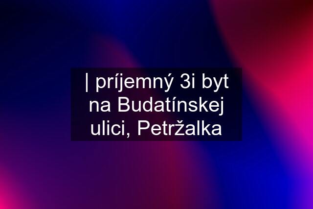 | príjemný 3i byt na Budatínskej ulici, Petržalka