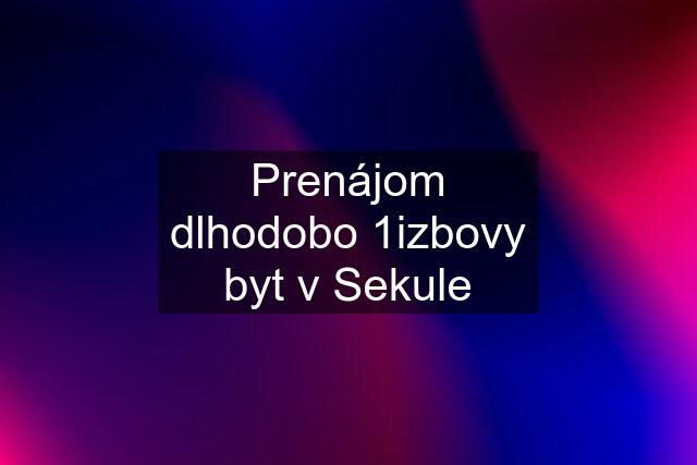 Prenájom dlhodobo 1izbovy byt v Sekule