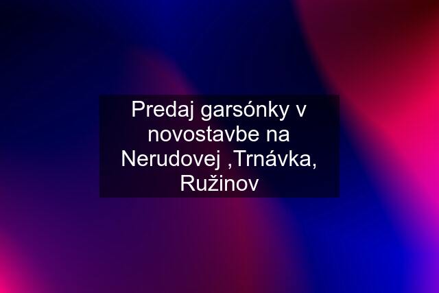 Predaj garsónky v novostavbe na Nerudovej ,Trnávka, Ružinov