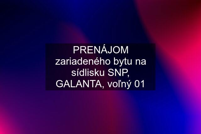 PRENÁJOM zariadeného bytu na sídlisku SNP, GALANTA, voľný 01